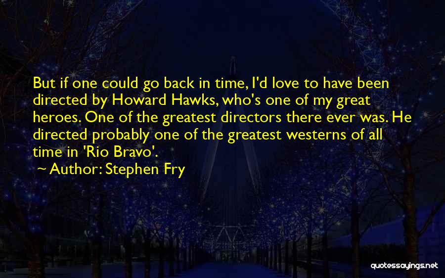 Stephen Fry Quotes: But If One Could Go Back In Time, I'd Love To Have Been Directed By Howard Hawks, Who's One Of