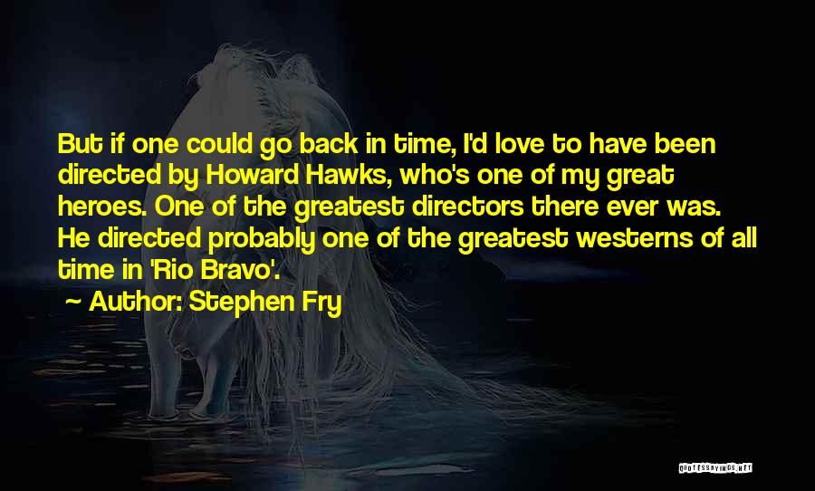 Stephen Fry Quotes: But If One Could Go Back In Time, I'd Love To Have Been Directed By Howard Hawks, Who's One Of