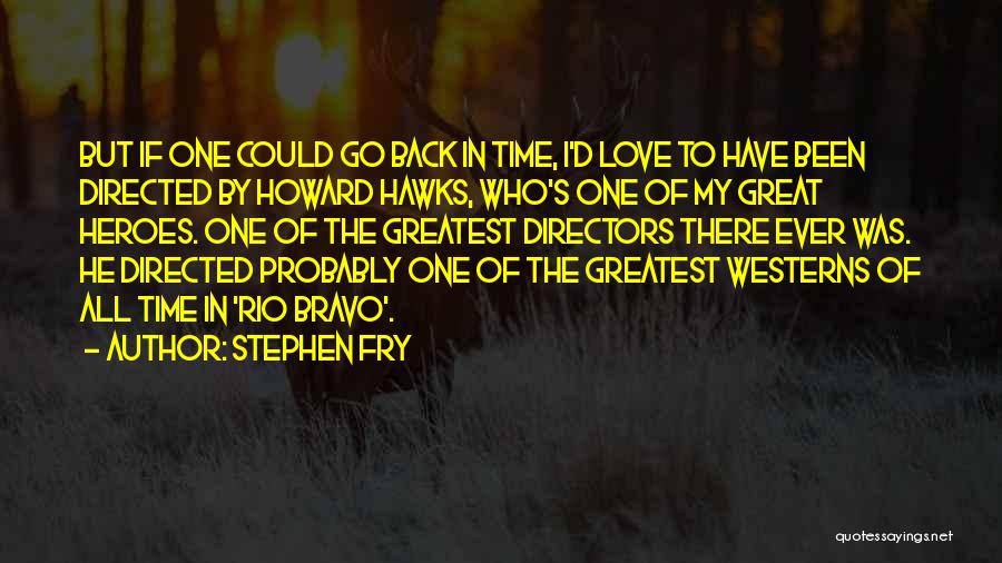 Stephen Fry Quotes: But If One Could Go Back In Time, I'd Love To Have Been Directed By Howard Hawks, Who's One Of