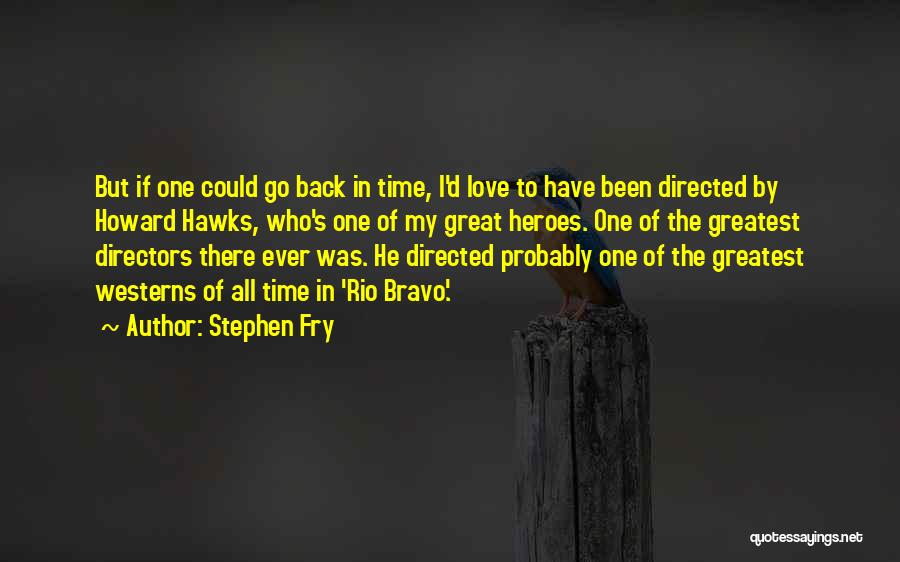 Stephen Fry Quotes: But If One Could Go Back In Time, I'd Love To Have Been Directed By Howard Hawks, Who's One Of