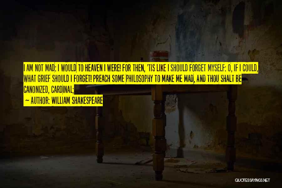 William Shakespeare Quotes: I Am Not Mad: I Would To Heaven I Were! For Then, 'tis Like I Should Forget Myself: O, If