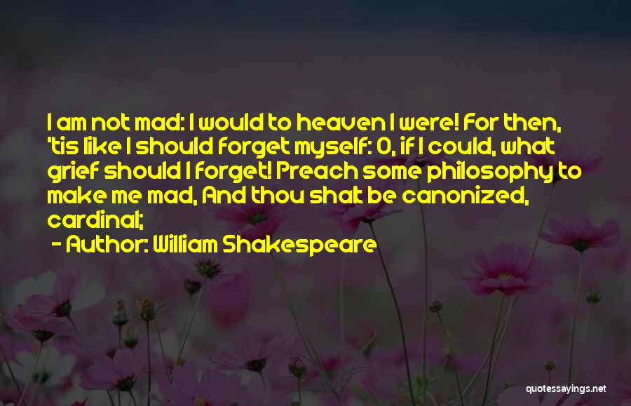William Shakespeare Quotes: I Am Not Mad: I Would To Heaven I Were! For Then, 'tis Like I Should Forget Myself: O, If