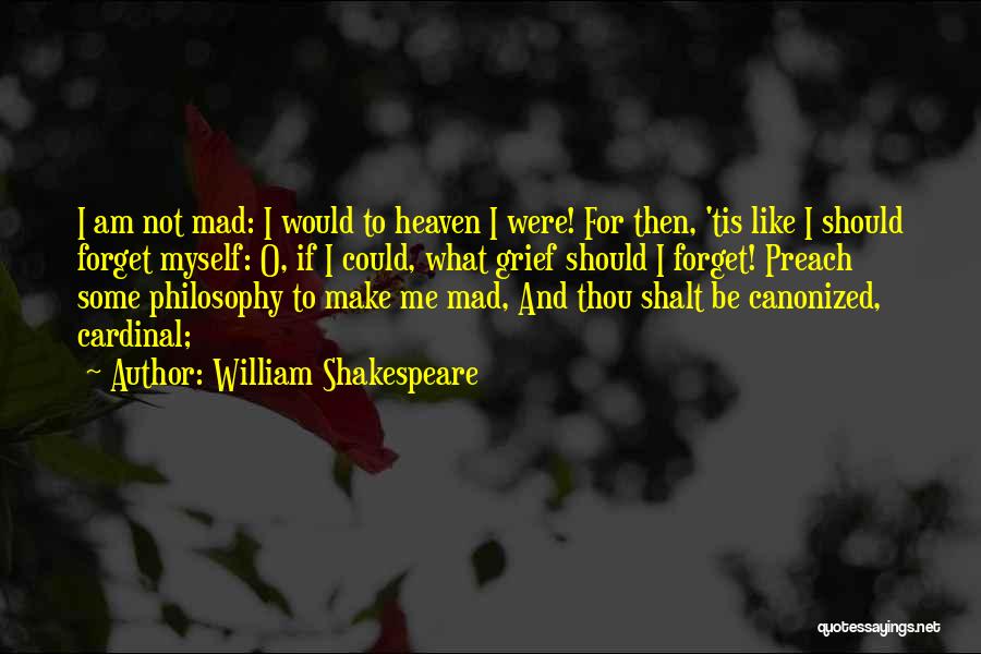 William Shakespeare Quotes: I Am Not Mad: I Would To Heaven I Were! For Then, 'tis Like I Should Forget Myself: O, If