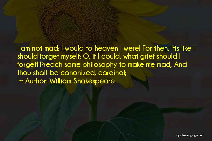 William Shakespeare Quotes: I Am Not Mad: I Would To Heaven I Were! For Then, 'tis Like I Should Forget Myself: O, If
