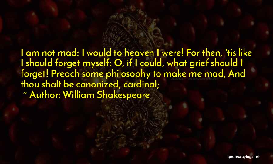 William Shakespeare Quotes: I Am Not Mad: I Would To Heaven I Were! For Then, 'tis Like I Should Forget Myself: O, If