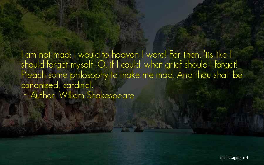 William Shakespeare Quotes: I Am Not Mad: I Would To Heaven I Were! For Then, 'tis Like I Should Forget Myself: O, If