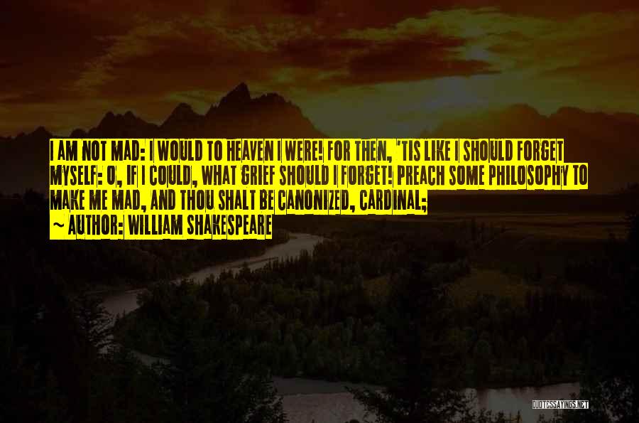 William Shakespeare Quotes: I Am Not Mad: I Would To Heaven I Were! For Then, 'tis Like I Should Forget Myself: O, If