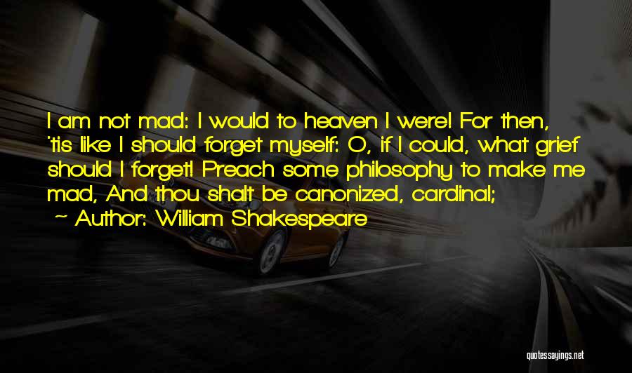 William Shakespeare Quotes: I Am Not Mad: I Would To Heaven I Were! For Then, 'tis Like I Should Forget Myself: O, If