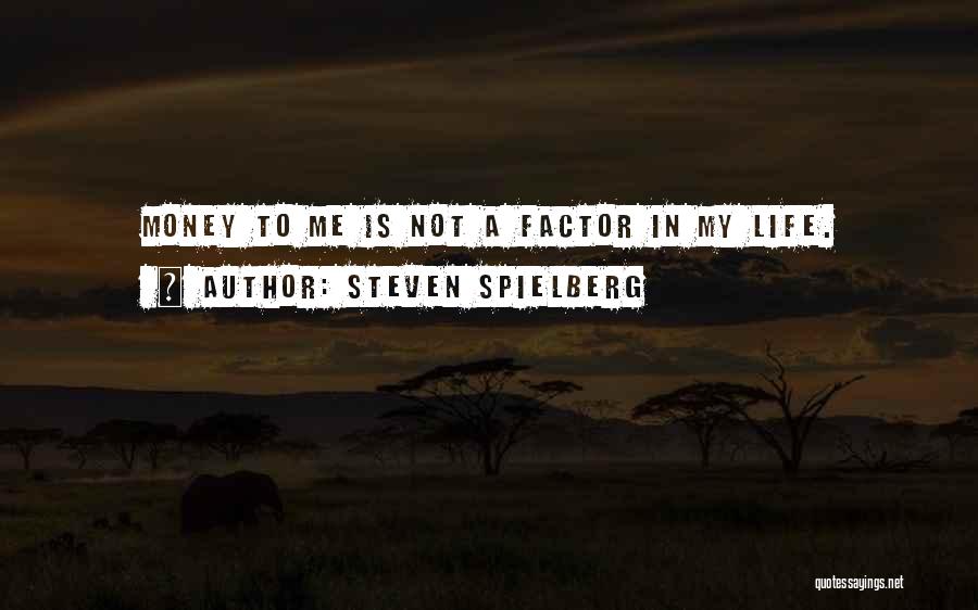 Steven Spielberg Quotes: Money To Me Is Not A Factor In My Life.