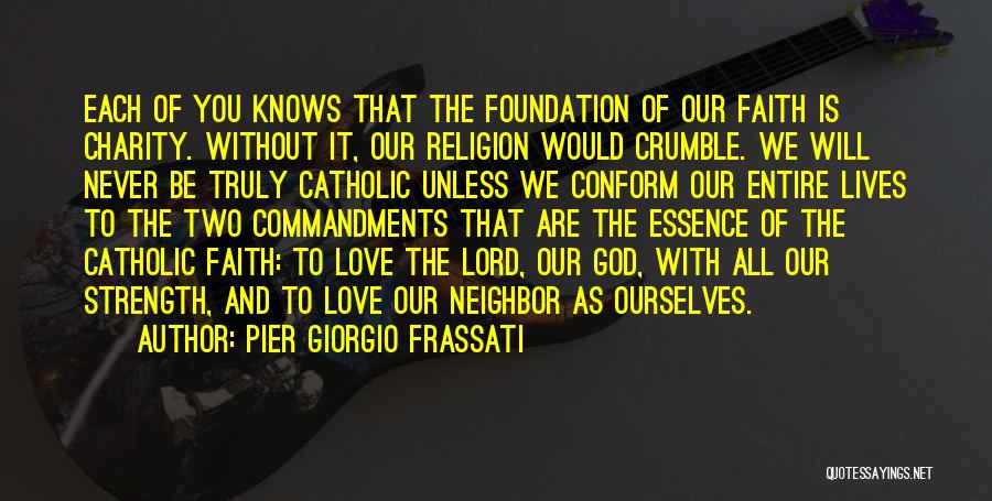 Pier Giorgio Frassati Quotes: Each Of You Knows That The Foundation Of Our Faith Is Charity. Without It, Our Religion Would Crumble. We Will