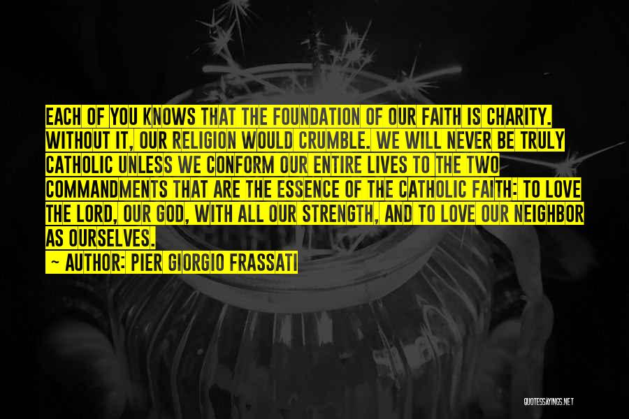 Pier Giorgio Frassati Quotes: Each Of You Knows That The Foundation Of Our Faith Is Charity. Without It, Our Religion Would Crumble. We Will