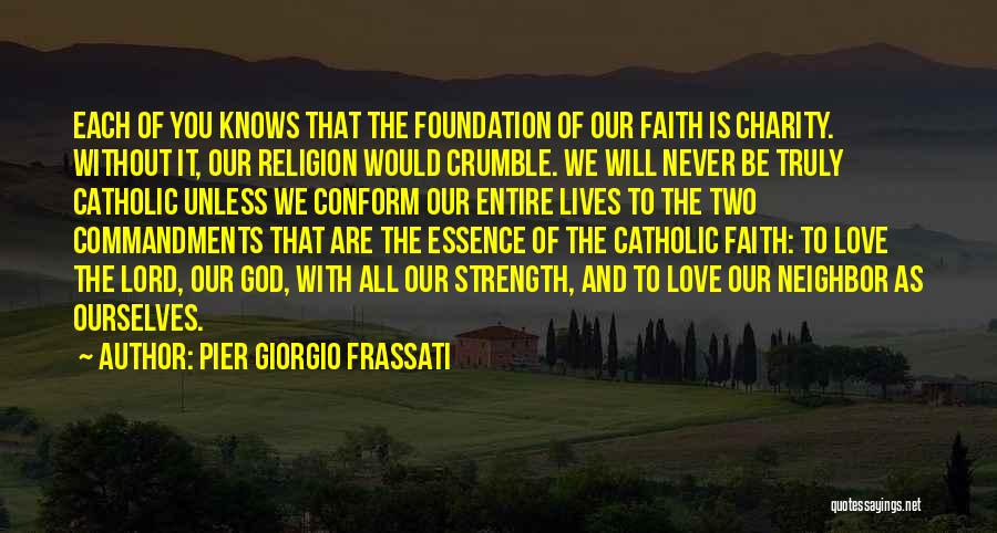 Pier Giorgio Frassati Quotes: Each Of You Knows That The Foundation Of Our Faith Is Charity. Without It, Our Religion Would Crumble. We Will