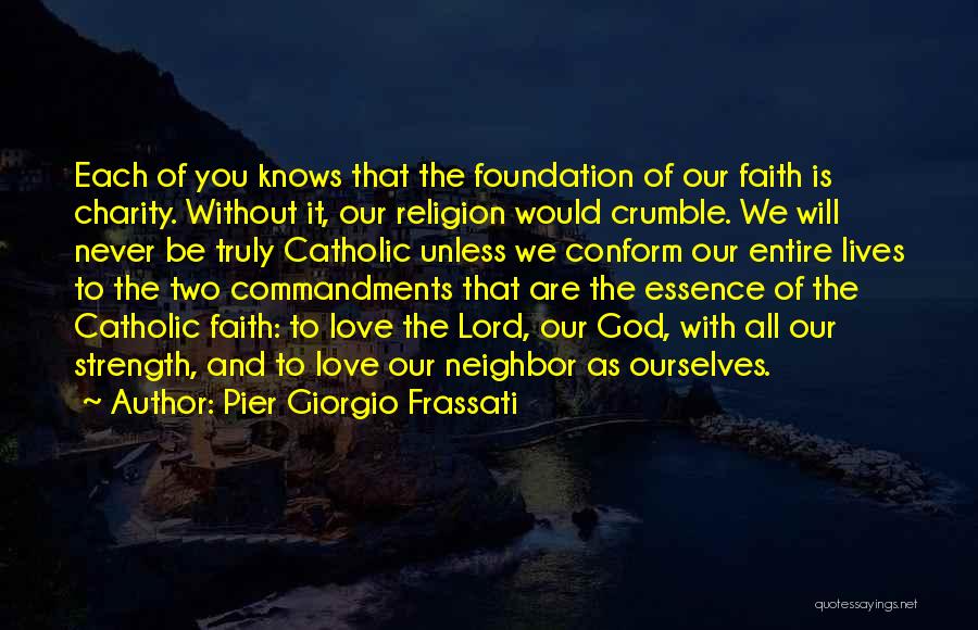 Pier Giorgio Frassati Quotes: Each Of You Knows That The Foundation Of Our Faith Is Charity. Without It, Our Religion Would Crumble. We Will
