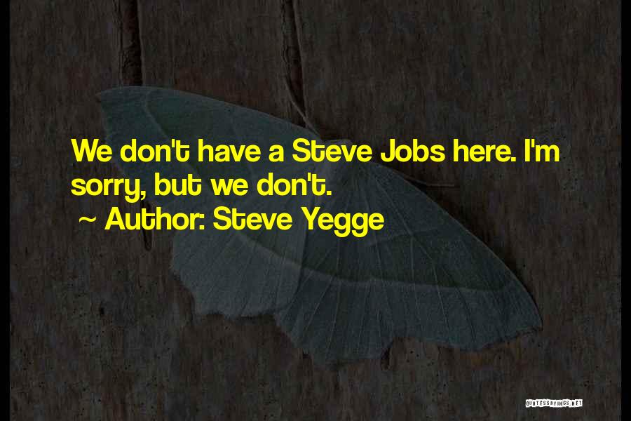 Steve Yegge Quotes: We Don't Have A Steve Jobs Here. I'm Sorry, But We Don't.