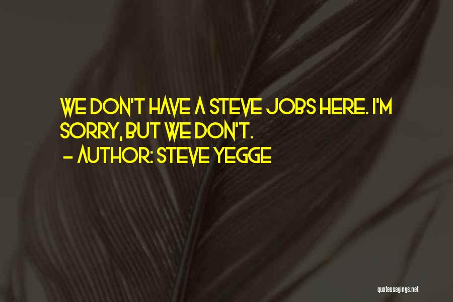 Steve Yegge Quotes: We Don't Have A Steve Jobs Here. I'm Sorry, But We Don't.