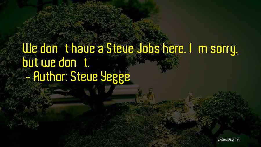 Steve Yegge Quotes: We Don't Have A Steve Jobs Here. I'm Sorry, But We Don't.