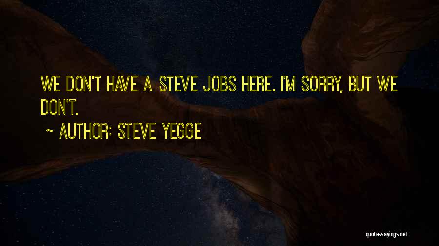 Steve Yegge Quotes: We Don't Have A Steve Jobs Here. I'm Sorry, But We Don't.