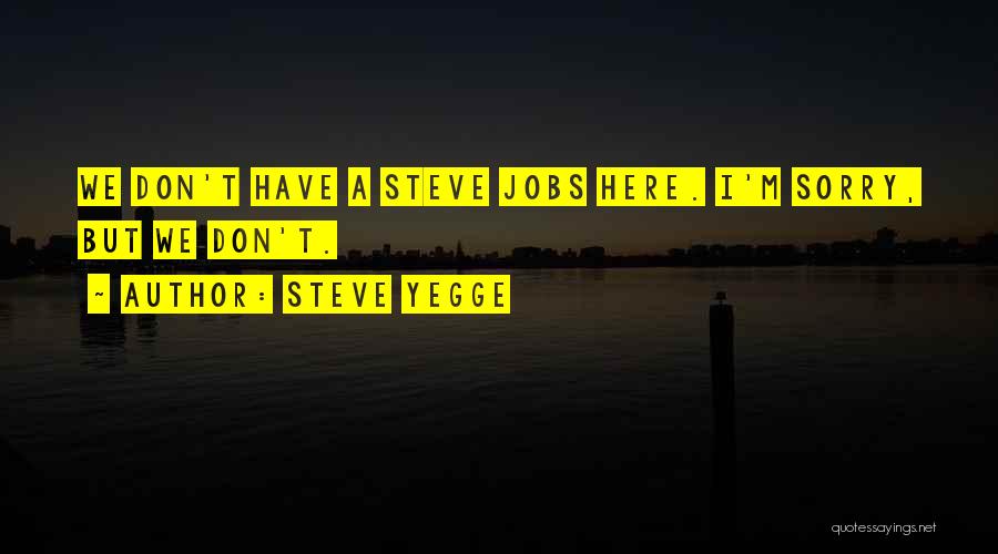 Steve Yegge Quotes: We Don't Have A Steve Jobs Here. I'm Sorry, But We Don't.