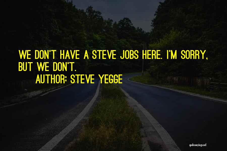 Steve Yegge Quotes: We Don't Have A Steve Jobs Here. I'm Sorry, But We Don't.