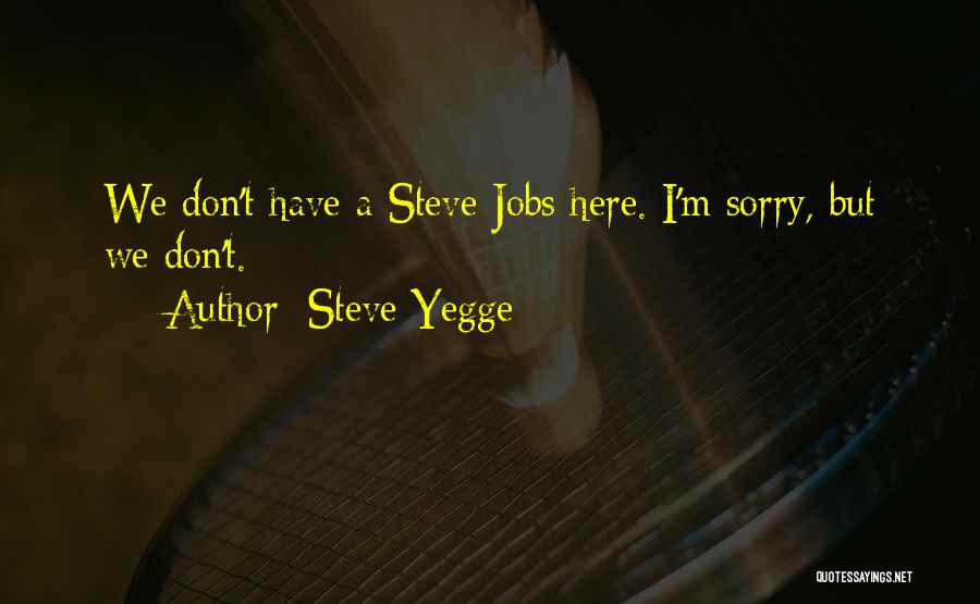 Steve Yegge Quotes: We Don't Have A Steve Jobs Here. I'm Sorry, But We Don't.