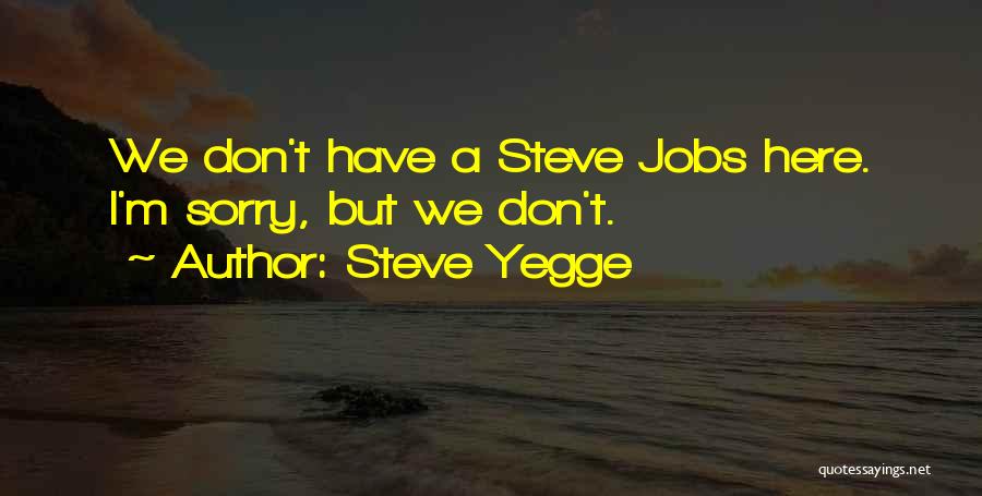 Steve Yegge Quotes: We Don't Have A Steve Jobs Here. I'm Sorry, But We Don't.