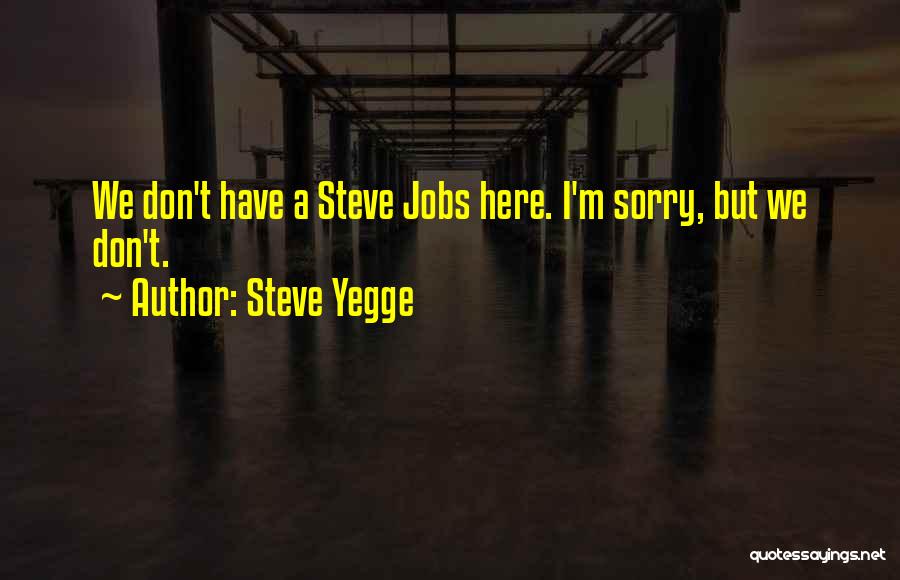 Steve Yegge Quotes: We Don't Have A Steve Jobs Here. I'm Sorry, But We Don't.