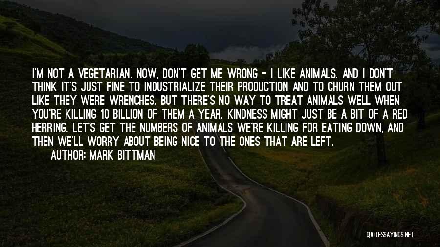 Mark Bittman Quotes: I'm Not A Vegetarian. Now, Don't Get Me Wrong - I Like Animals. And I Don't Think It's Just Fine
