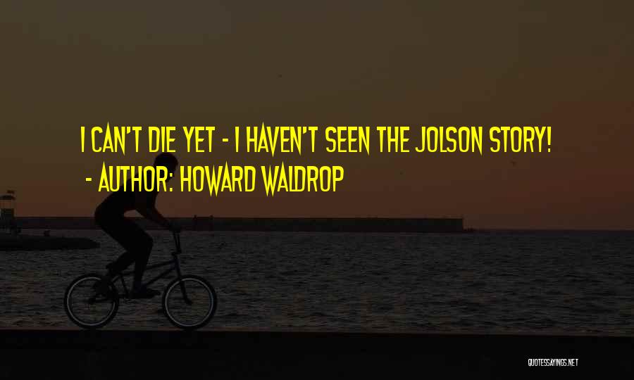 Howard Waldrop Quotes: I Can't Die Yet - I Haven't Seen The Jolson Story!