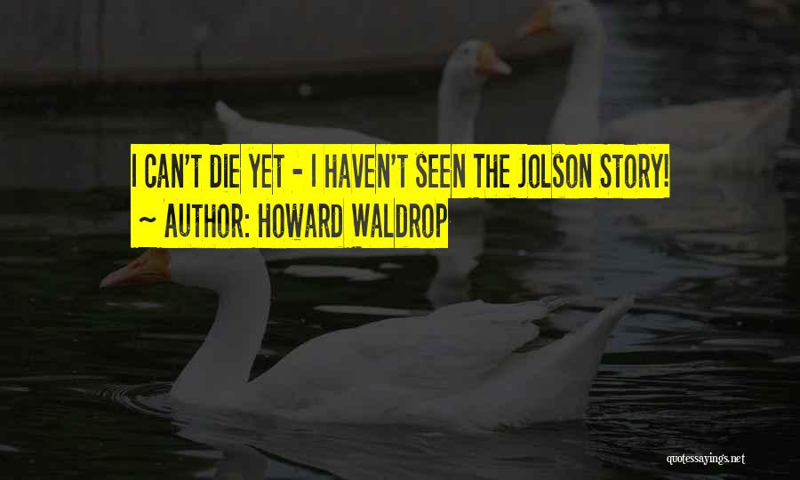 Howard Waldrop Quotes: I Can't Die Yet - I Haven't Seen The Jolson Story!