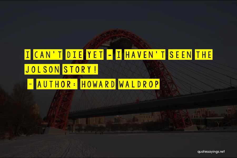 Howard Waldrop Quotes: I Can't Die Yet - I Haven't Seen The Jolson Story!