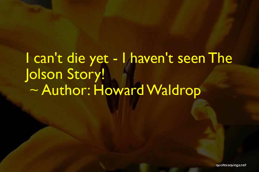 Howard Waldrop Quotes: I Can't Die Yet - I Haven't Seen The Jolson Story!