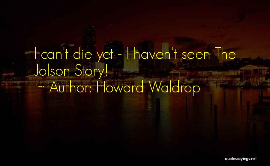 Howard Waldrop Quotes: I Can't Die Yet - I Haven't Seen The Jolson Story!