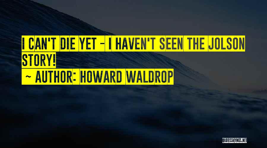 Howard Waldrop Quotes: I Can't Die Yet - I Haven't Seen The Jolson Story!