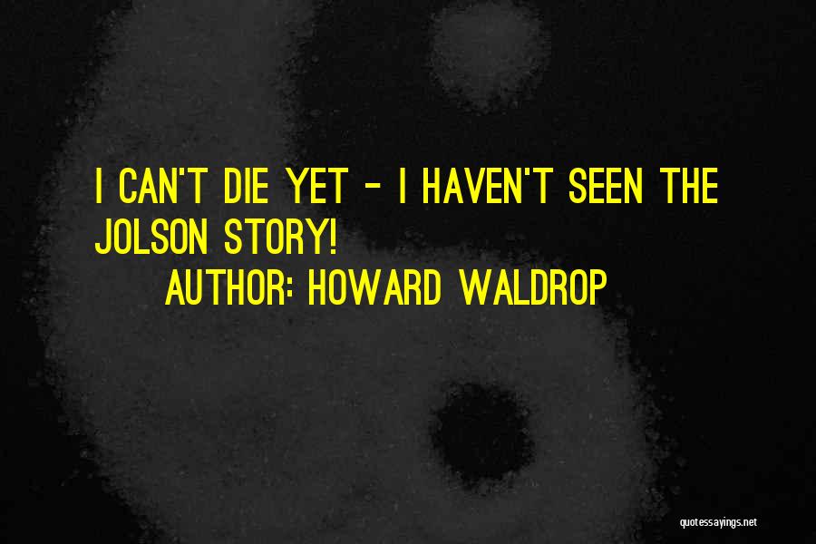 Howard Waldrop Quotes: I Can't Die Yet - I Haven't Seen The Jolson Story!