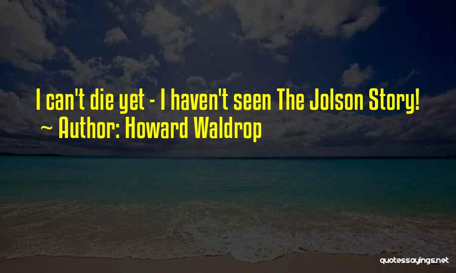 Howard Waldrop Quotes: I Can't Die Yet - I Haven't Seen The Jolson Story!