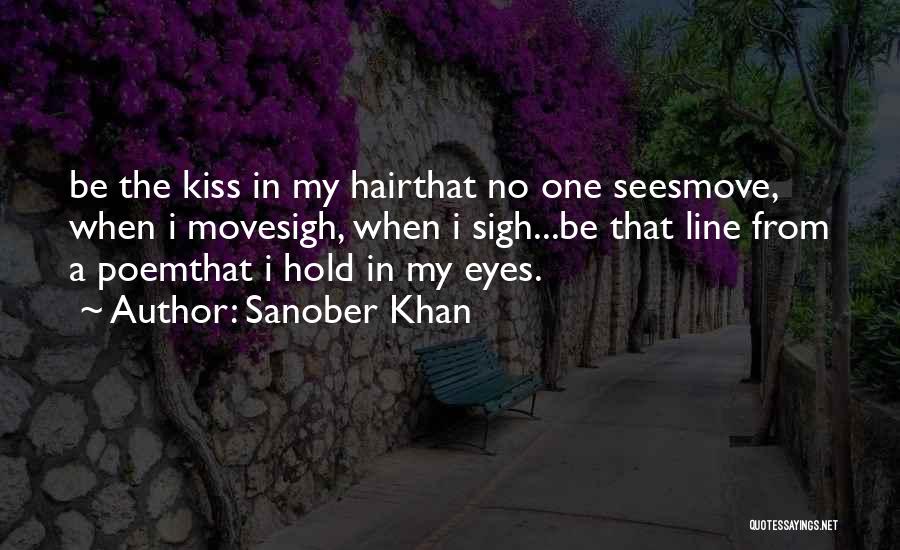 Sanober Khan Quotes: Be The Kiss In My Hairthat No One Seesmove, When I Movesigh, When I Sigh...be That Line From A Poemthat