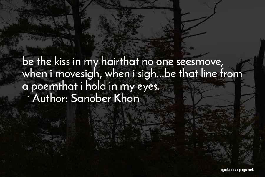 Sanober Khan Quotes: Be The Kiss In My Hairthat No One Seesmove, When I Movesigh, When I Sigh...be That Line From A Poemthat