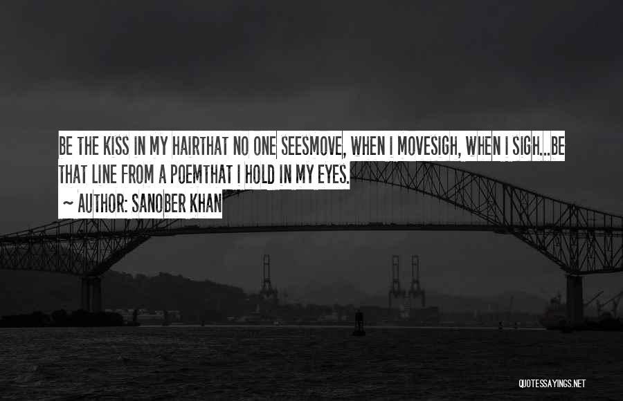 Sanober Khan Quotes: Be The Kiss In My Hairthat No One Seesmove, When I Movesigh, When I Sigh...be That Line From A Poemthat