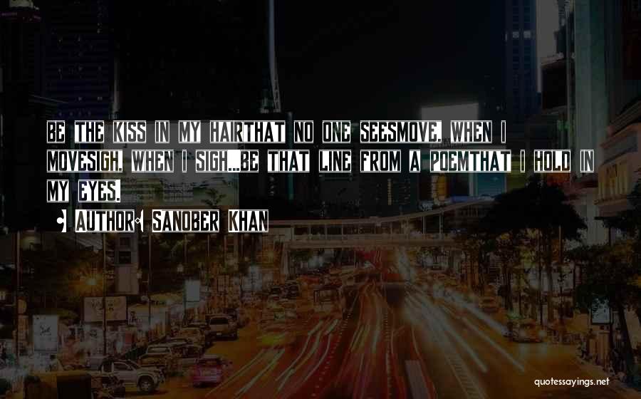 Sanober Khan Quotes: Be The Kiss In My Hairthat No One Seesmove, When I Movesigh, When I Sigh...be That Line From A Poemthat