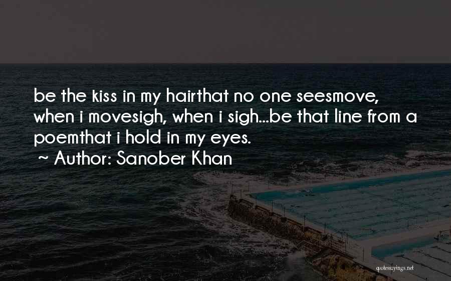 Sanober Khan Quotes: Be The Kiss In My Hairthat No One Seesmove, When I Movesigh, When I Sigh...be That Line From A Poemthat