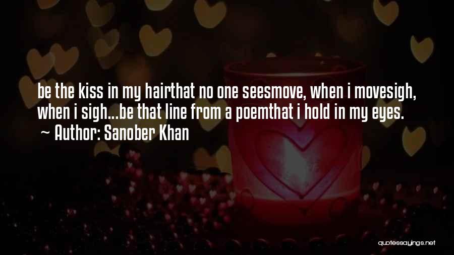 Sanober Khan Quotes: Be The Kiss In My Hairthat No One Seesmove, When I Movesigh, When I Sigh...be That Line From A Poemthat