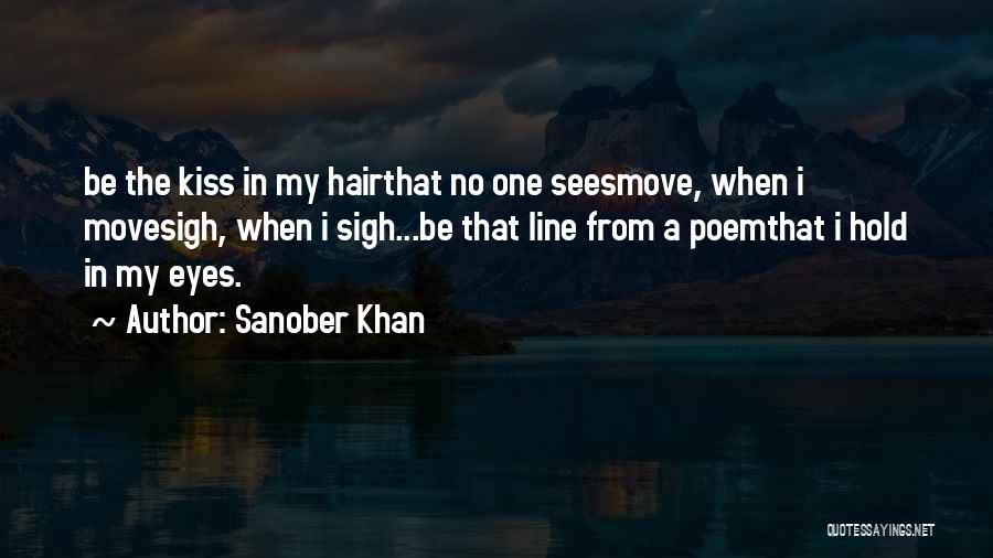 Sanober Khan Quotes: Be The Kiss In My Hairthat No One Seesmove, When I Movesigh, When I Sigh...be That Line From A Poemthat