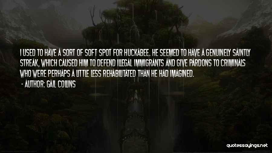 Gail Collins Quotes: I Used To Have A Sort Of Soft Spot For Huckabee. He Seemed To Have A Genuinely Saintly Streak, Which