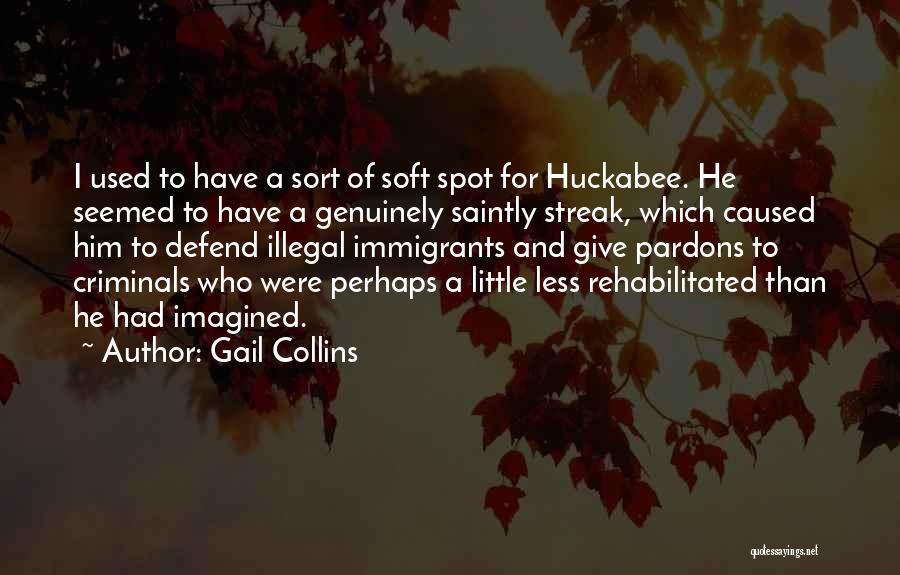 Gail Collins Quotes: I Used To Have A Sort Of Soft Spot For Huckabee. He Seemed To Have A Genuinely Saintly Streak, Which