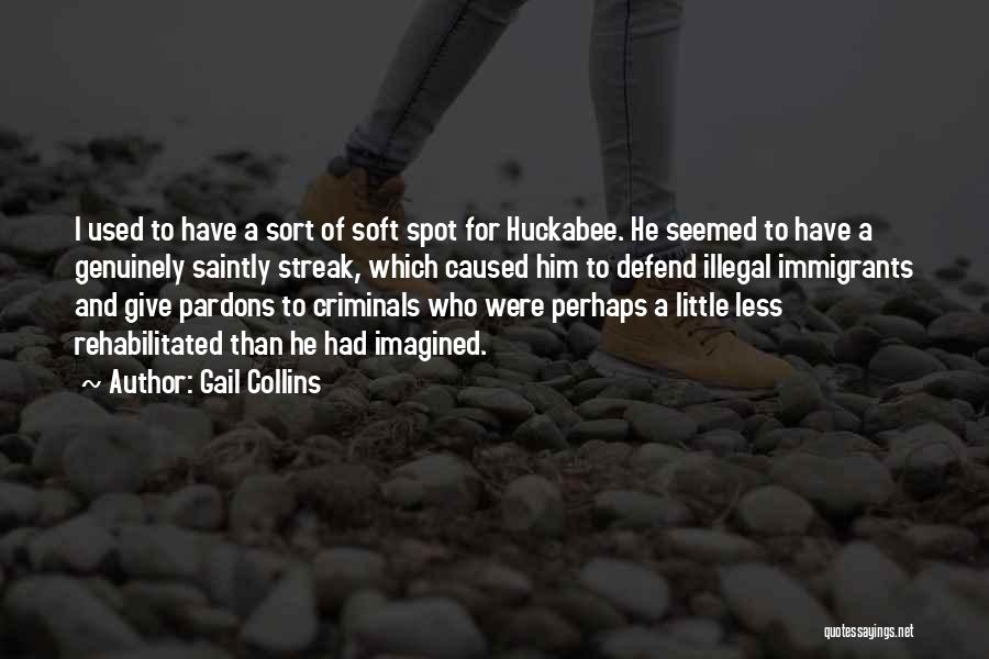 Gail Collins Quotes: I Used To Have A Sort Of Soft Spot For Huckabee. He Seemed To Have A Genuinely Saintly Streak, Which