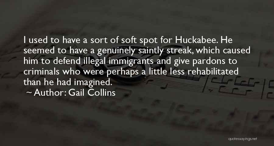 Gail Collins Quotes: I Used To Have A Sort Of Soft Spot For Huckabee. He Seemed To Have A Genuinely Saintly Streak, Which