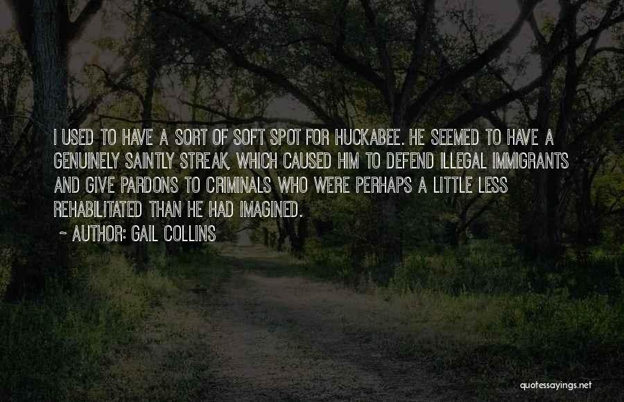 Gail Collins Quotes: I Used To Have A Sort Of Soft Spot For Huckabee. He Seemed To Have A Genuinely Saintly Streak, Which