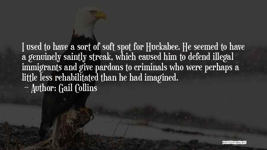 Gail Collins Quotes: I Used To Have A Sort Of Soft Spot For Huckabee. He Seemed To Have A Genuinely Saintly Streak, Which