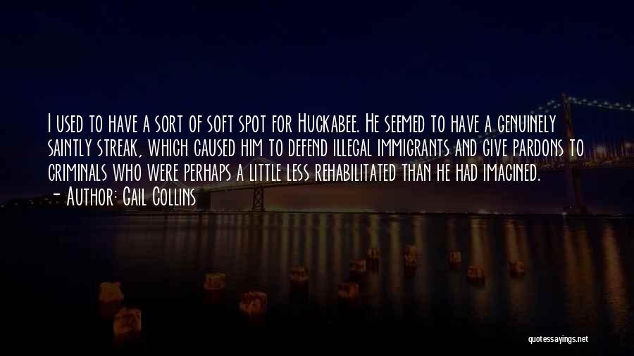 Gail Collins Quotes: I Used To Have A Sort Of Soft Spot For Huckabee. He Seemed To Have A Genuinely Saintly Streak, Which