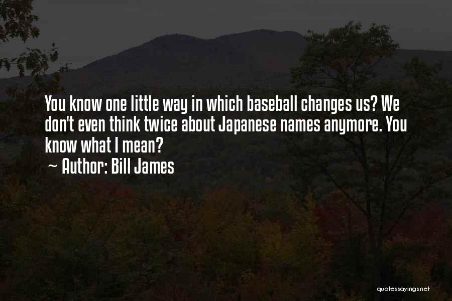 Bill James Quotes: You Know One Little Way In Which Baseball Changes Us? We Don't Even Think Twice About Japanese Names Anymore. You